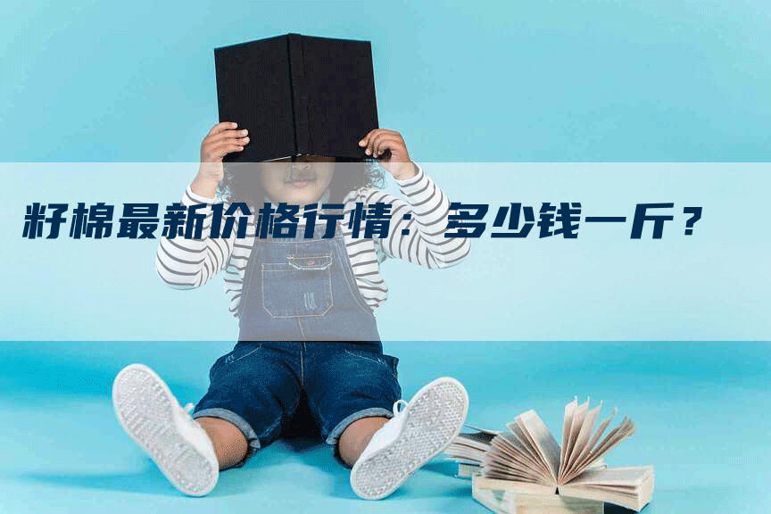 籽棉最新价格行情：多少钱一斤？