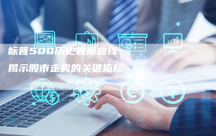 标普500历史数据曲线：揭示股市走势的关键指标