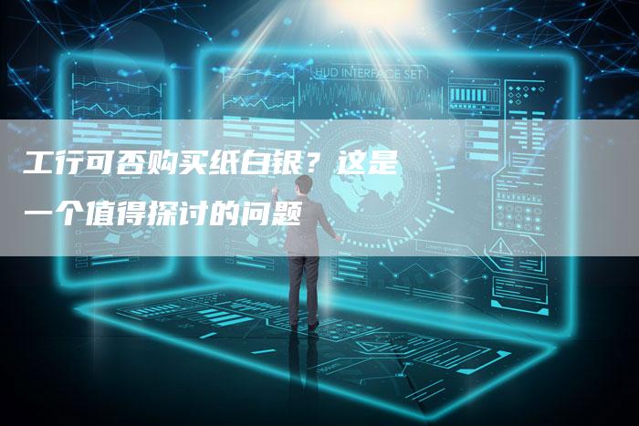 工行可否购买纸白银？这是一个值得探讨的问题