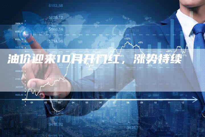 油价迎来10月开门红，涨势持续