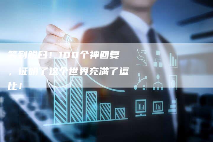 笑到脱臼！100个神回复，证明了这个世界充满了逗比！