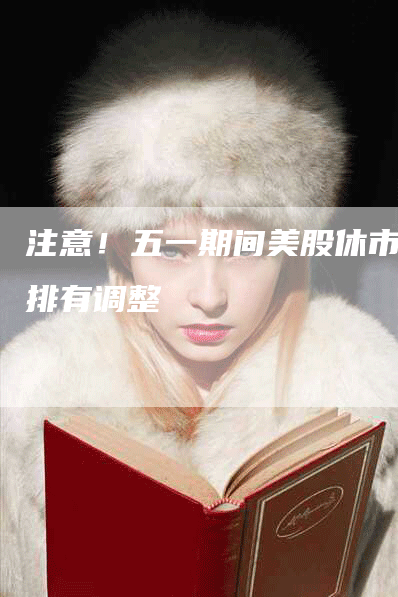 注意！五一期间美股休市安排有调整