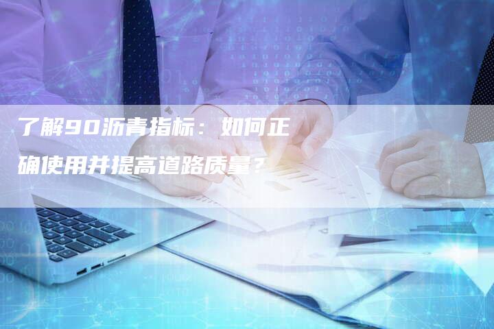 了解90沥青指标：如何正确使用并提高道路质量？