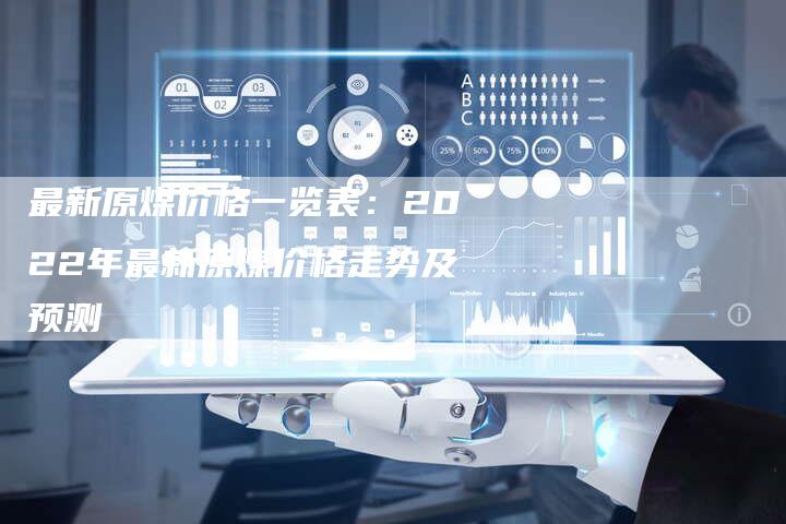 最新原煤价格一览表：2022年最新原煤价格走势及预测