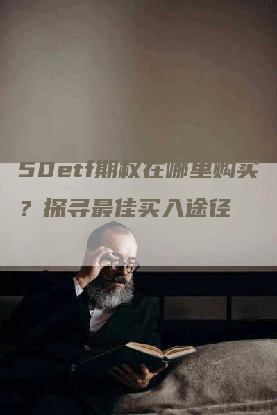 50etf期权在哪里购买？探寻最佳买入途径