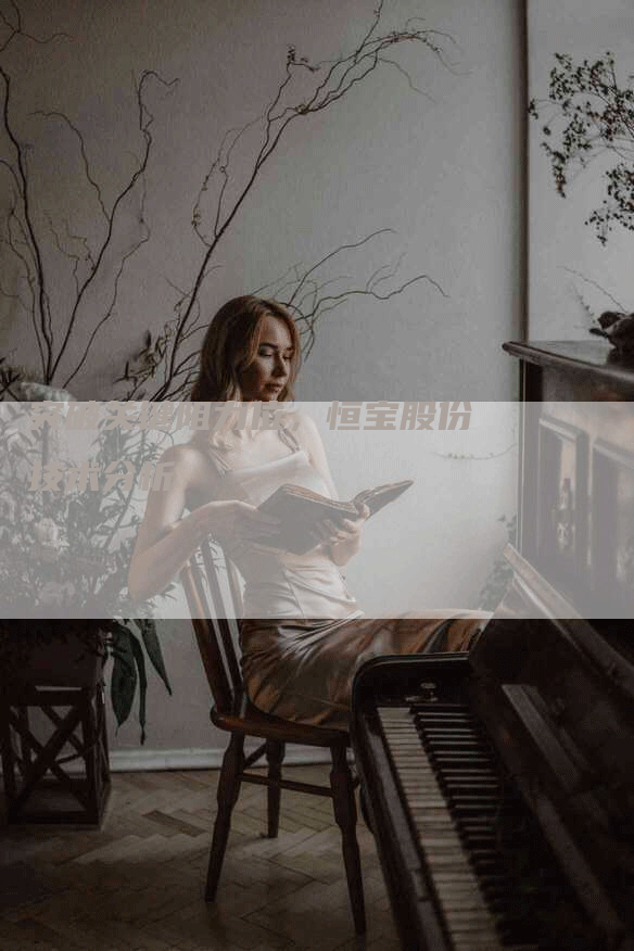 突破关键阻力位,恒宝股份技术分析