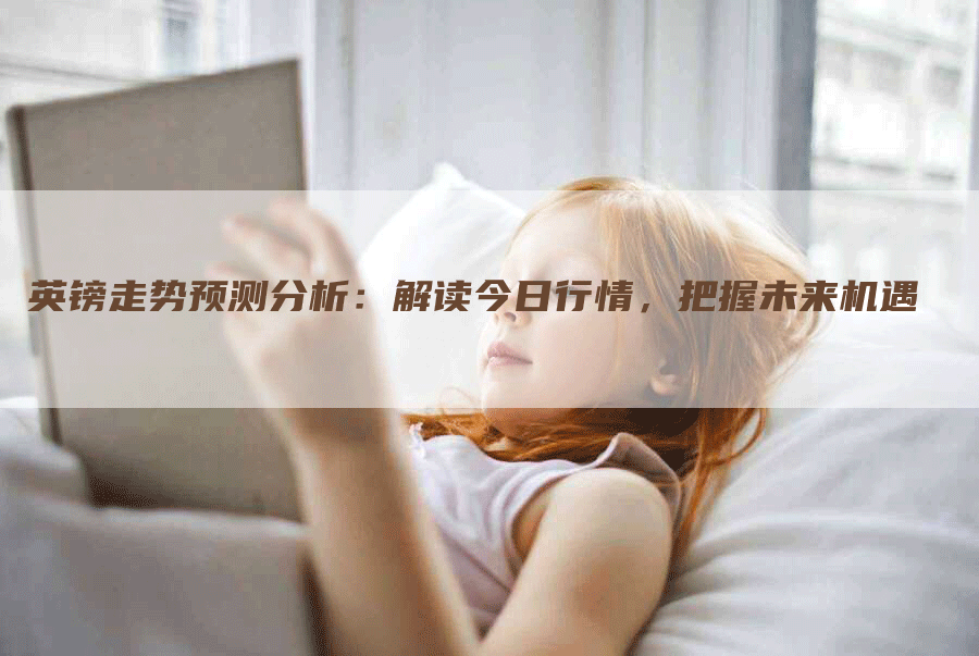 英镑走势预测分析：解读今日行情，把握未来机遇