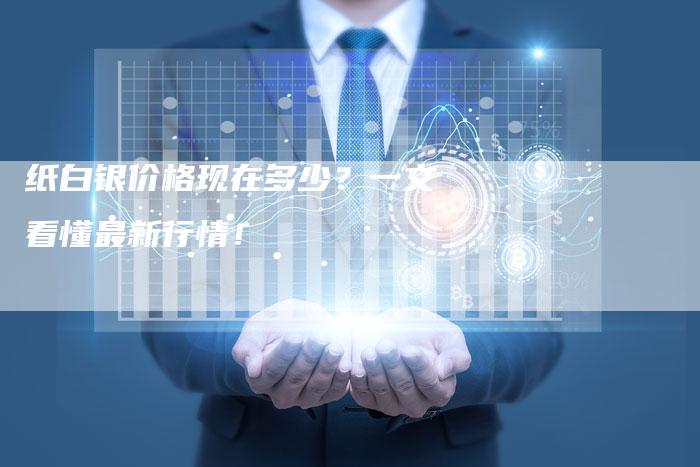 纸白银价格现在多少？一文看懂最新行情！