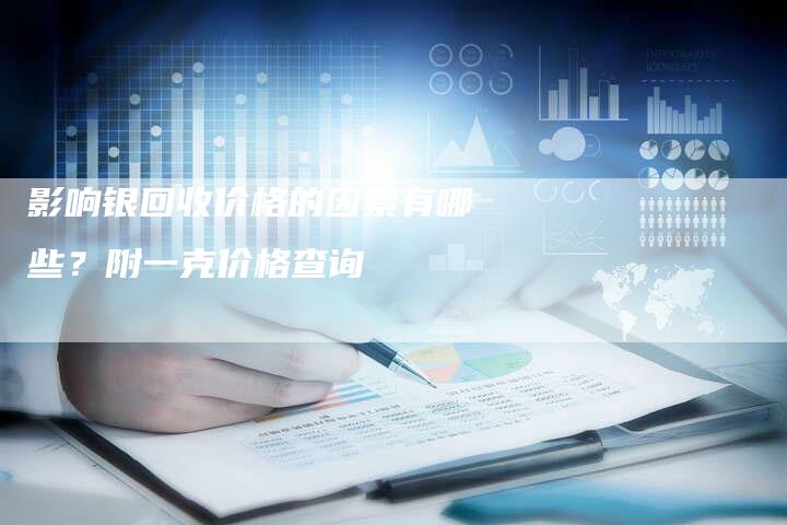 影响银回收价格的因素有哪些？附一克价格查询