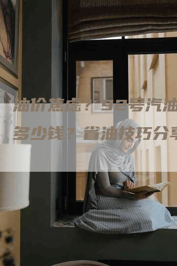 油价焦虑？92号汽油1升多少钱？省油技巧分享