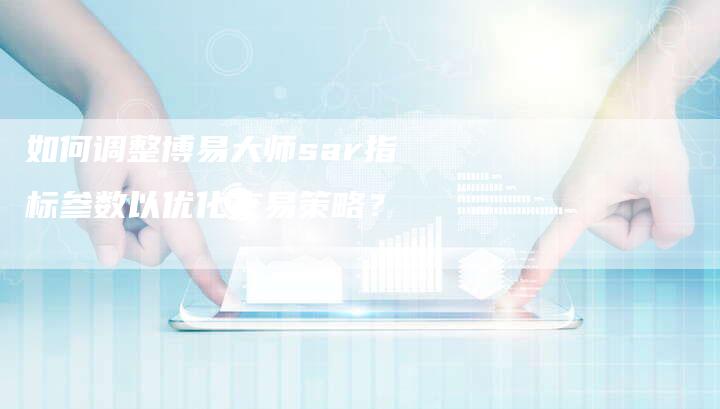 如何调整博易大师sar指标参数以优化交易策略？