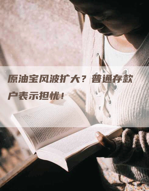 原油宝风波扩大？普通存款户表示担忧！