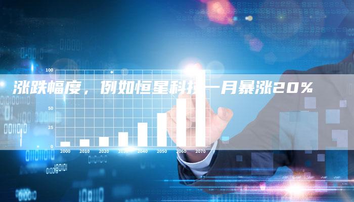 涨跌幅度，例如恒星科技一月暴涨20%