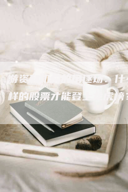 游资和机构的角逐场:什么样的股票才能登上龙虎榜?