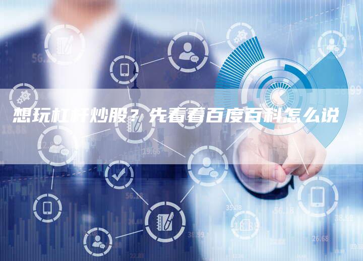想玩杠杆炒股？先看看百度百科怎么说
