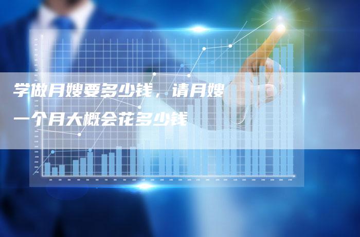 学做月嫂要多少钱，请月嫂一个月大概会花多少钱