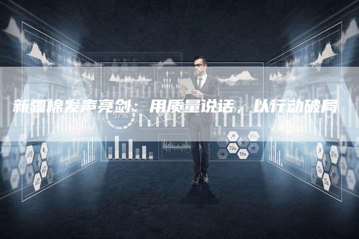 新疆棉发声亮剑：用质量说话，以行动破局