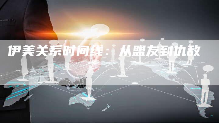 伊美关系时间线：从盟友到仇敌