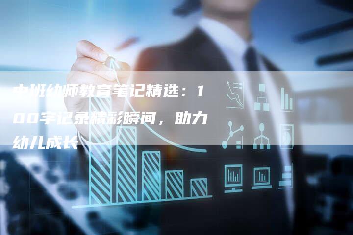 中班幼师教育笔记精选：100字记录精彩瞬间，助力幼儿成长