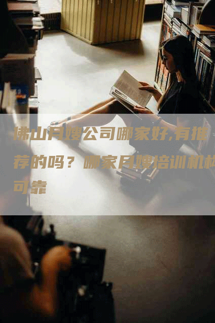 佛山月嫂公司哪家好,有推荐的吗？哪家月嫂培训机构可靠