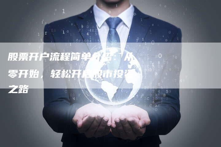股票开户流程简单介绍：从零开始，轻松开启股市投资之路