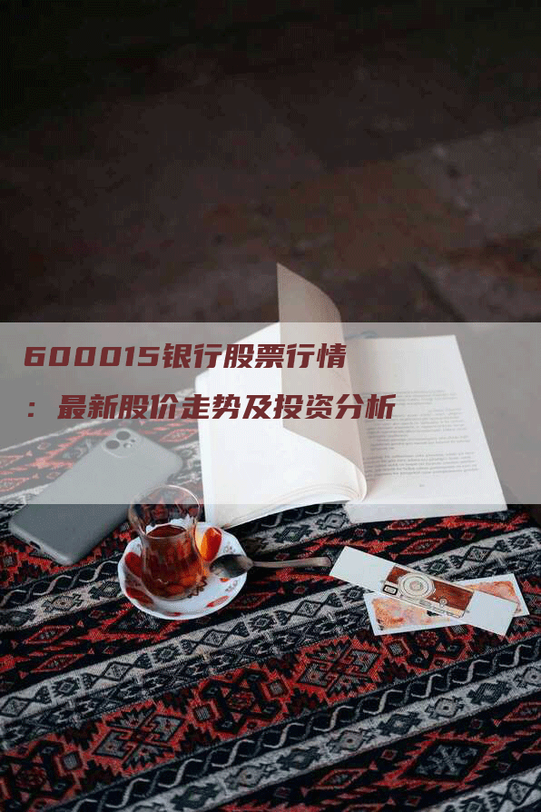 600015银行股票行情：最新股价走势及投资分析