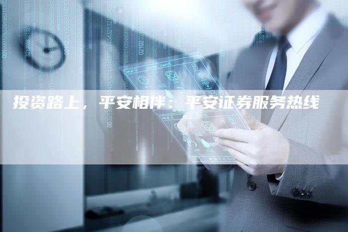 投资路上，平安相伴：平安证券服务热线