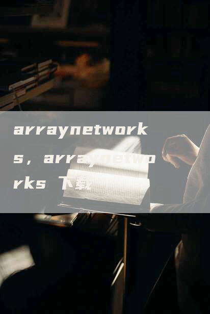 arraynetworks，arraynetworks 下载