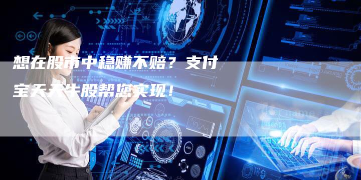 想在股市中稳赚不赔？支付宝天天牛股帮您实现！