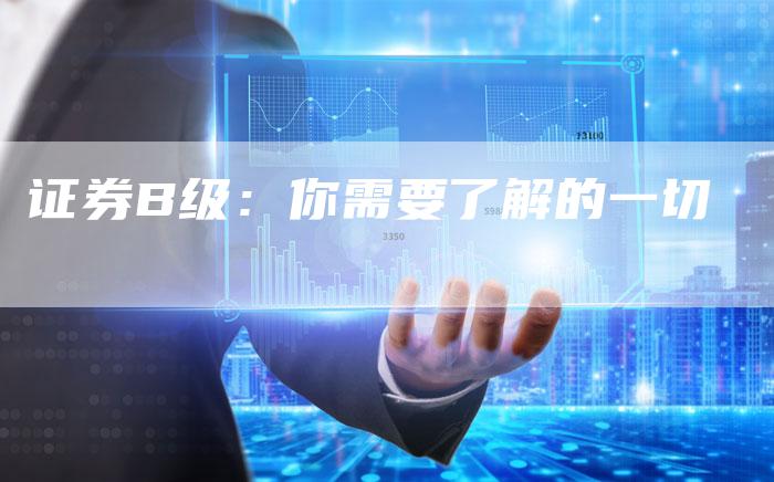 证券B级：你需要了解的一切