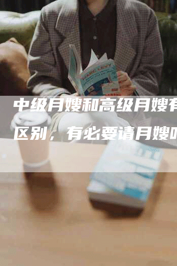 中级月嫂和高级月嫂有什么区别，有必要请月嫂吗