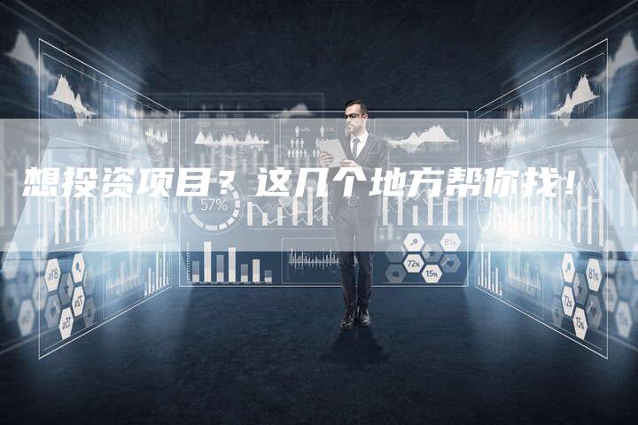 想投资项目？这几个地方帮你找！