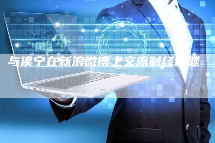 与侯宁在新浪微博上交流财经话题