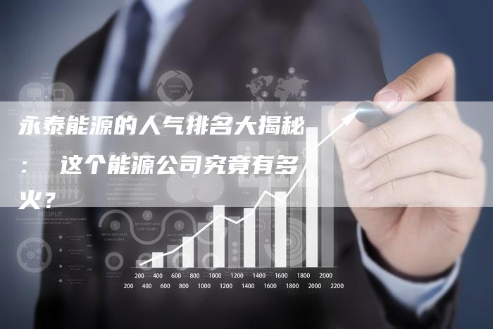 永泰能源的人气排名大揭秘： 这个能源公司究竟有多火？