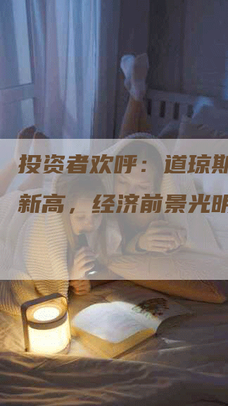 投资者欢呼：道琼斯指数创新高，经济前景光明