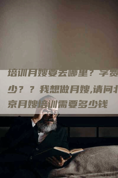 培训月嫂要去哪里？学费多少？？我想做月嫂,请问北京月嫂培训需要多少钱