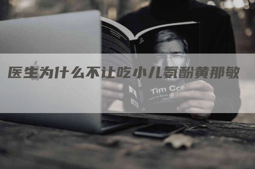 医生为什么不让吃小儿氨酚黄那敏