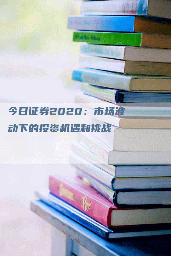 今日证券2020：市场波动下的投资机遇和挑战