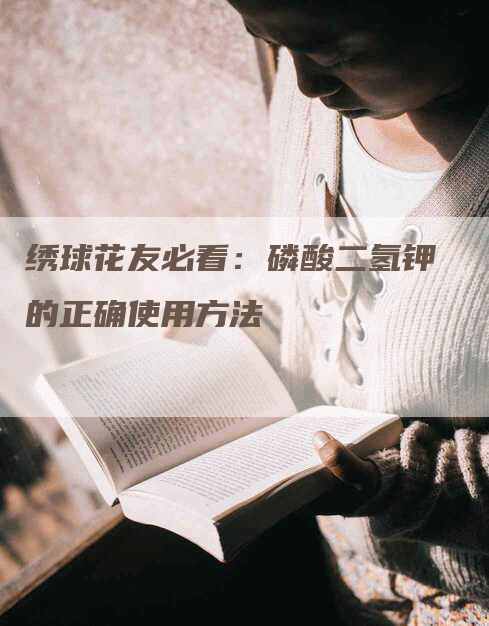 绣球花友必看：磷酸二氢钾的正确使用方法