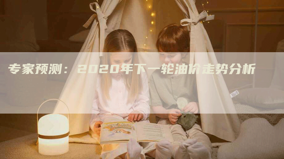 专家预测：2020年下一轮油价走势分析