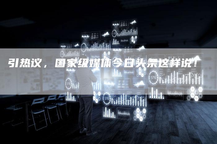 引热议，国家级媒体今日头条这样说！
