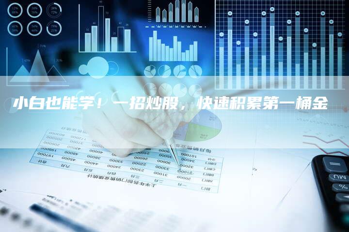 小白也能学！一招炒股，快速积累第一桶金