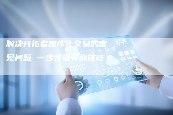 解决开拓者程序化交易的常见问题 一步步指导和技巧