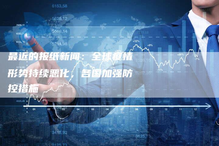 最近的报纸新闻：全球疫情形势持续恶化，各国加强防控措施