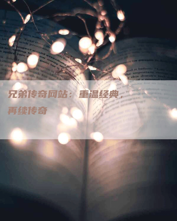 兄弟传奇网站：重温经典，再续传奇