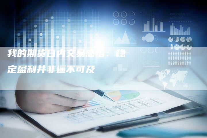 我的期货日内交易感悟：稳定盈利并非遥不可及