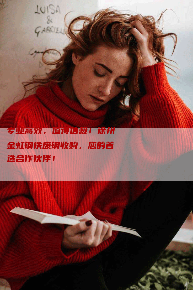 专业高效，值得信赖！徐州金虹钢铁废钢收购，您的首选合作伙伴！