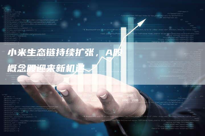 小米生态链持续扩张，A股概念股迎来新机遇