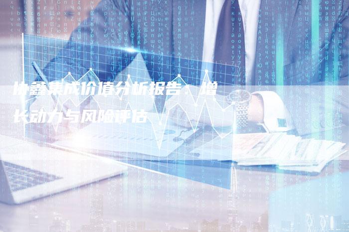 协鑫集成价值分析报告：增长动力与风险评估