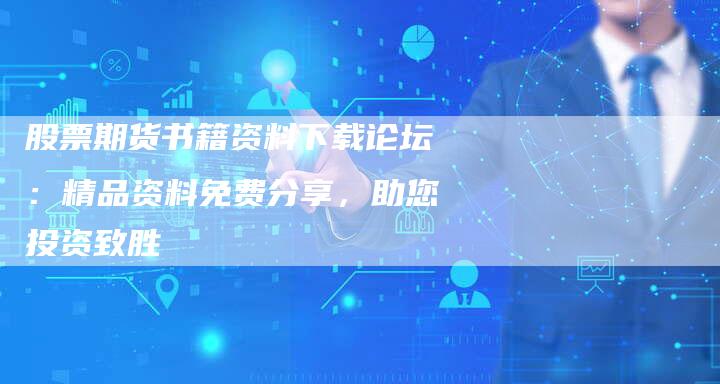股票期货书籍资料下载论坛：精品资料免费分享，助您投资致胜